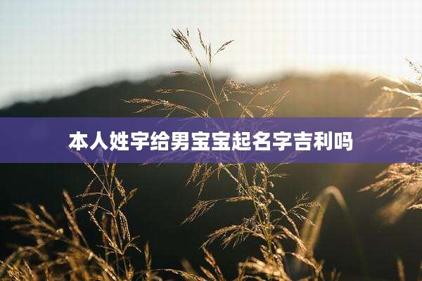 本人姓宇给男宝宝起名字吉利吗