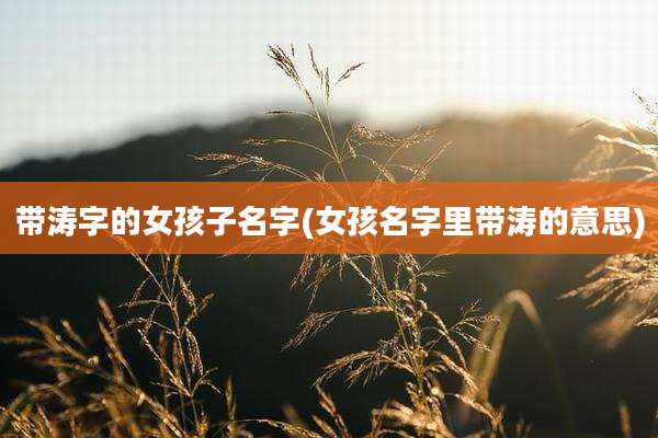 带涛字的女孩子名字(女孩名字里带涛的意思)