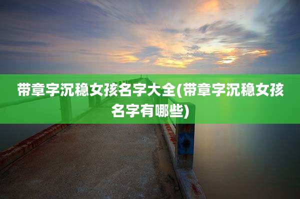 带章字沉稳女孩名字大全(带章字沉稳女孩名字有哪些)