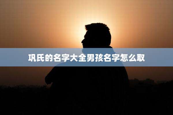 巩氏的名字大全男孩名字怎么取
