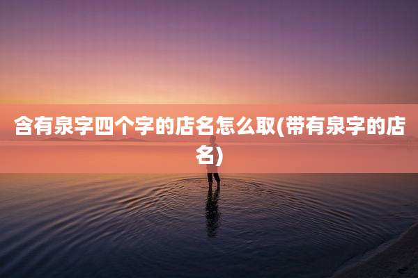含有泉字四个字的店名怎么取(带有泉字的店名)