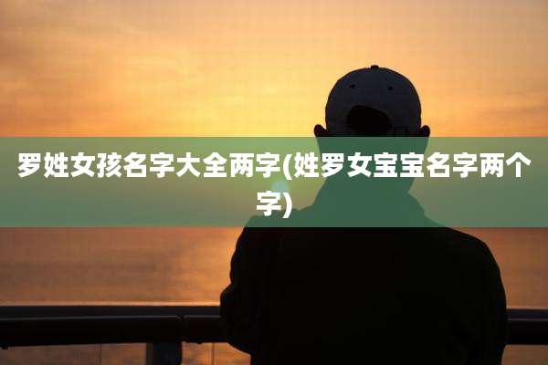 罗姓女孩名字大全两字(姓罗女宝宝名字两个字)