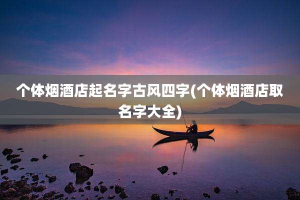 个体烟酒店起名字古风四字(个体烟酒店取名字大全)