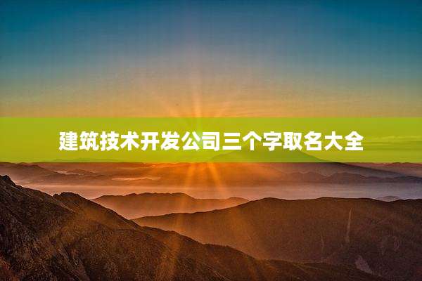 建筑技术开发公司三个字取名大全