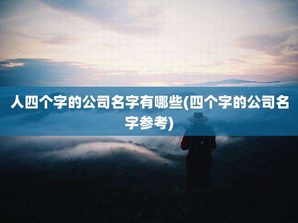 人四个字的公司名字有哪些(四个字的公司名字参考)