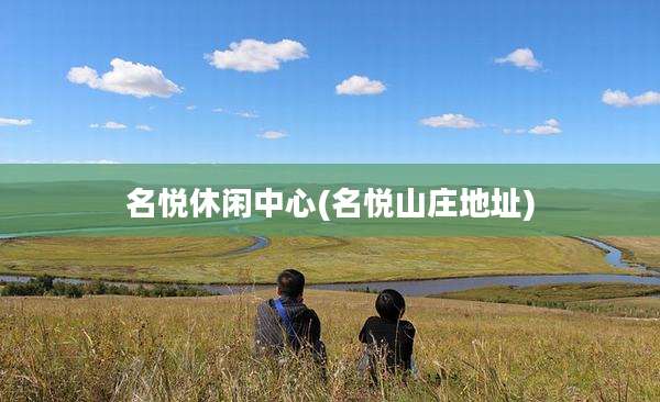 名悦休闲中心(名悦山庄地址)