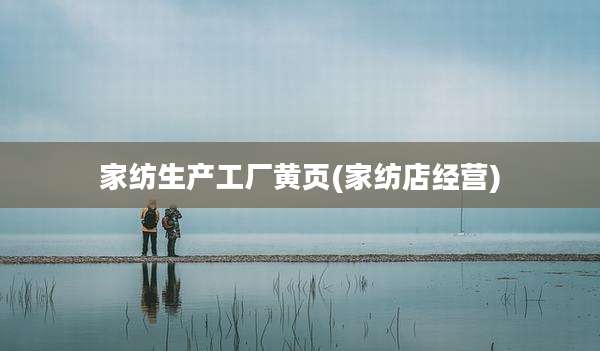 家纺生产工厂黄页(家纺店经营)