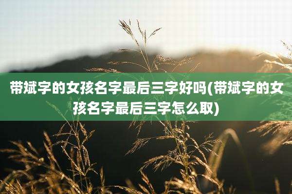 带斌字的女孩名字最后三字好吗(带斌字的女孩名字最后三字怎么取)