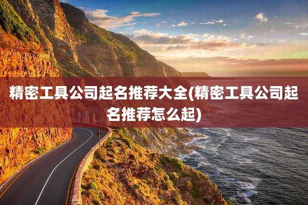 精密工具公司起名推荐大全(精密工具公司起名推荐怎么起)
