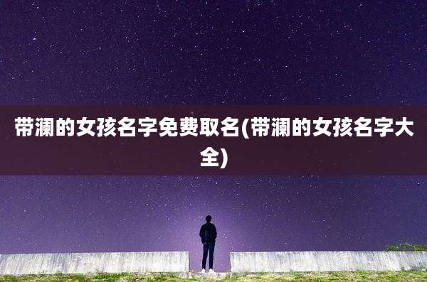 带澜的女孩名字免费取名(带澜的女孩名字大全)