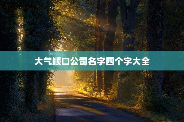 大气顺口公司名字四个字大全