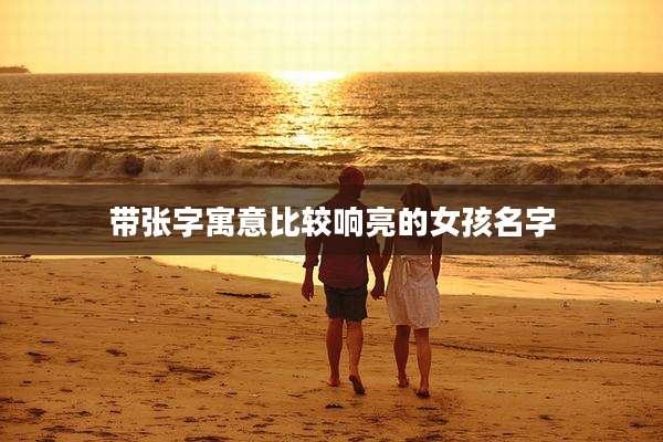 带张字寓意比较响亮的女孩名字