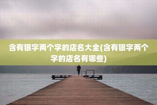 含有银字两个字的店名大全(含有银字两个字的店名有哪些)