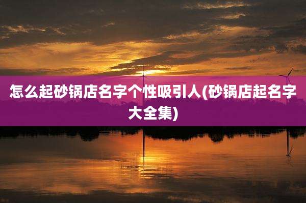 怎么起砂锅店名字个性吸引人(砂锅店起名字大全集)