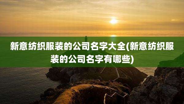 新意纺织服装的公司名字大全(新意纺织服装的公司名字有哪些)