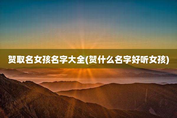 贺取名女孩名字大全(贺什么名字好听女孩)