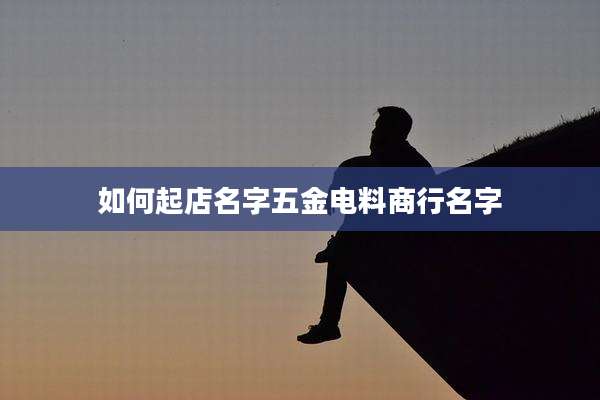 如何起店名字五金电料商行名字
