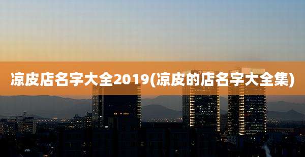 凉皮店名字大全2019(凉皮的店名字大全集)