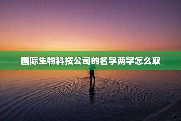 国际生物科技公司的名字两字怎么取