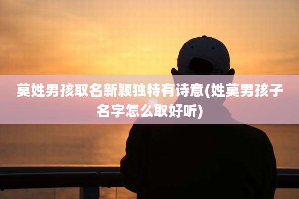 莫姓男孩取名新颖独特有诗意(姓莫男孩子名字怎么取好听)