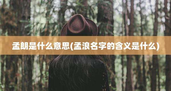 孟朗是什么意思(孟浪名字的含义是什么)