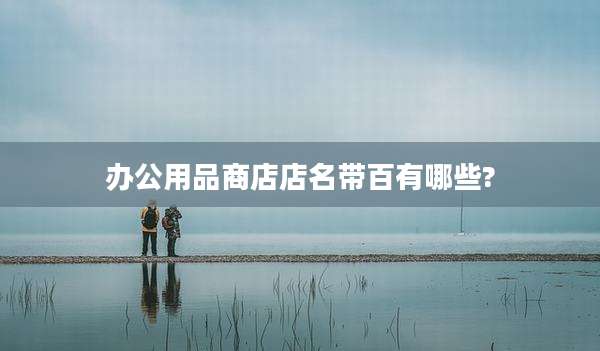 办公用品商店店名带百有哪些?