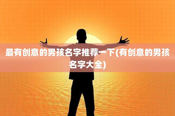 最有创意的男孩名字推荐一下(有创意的男孩名字大全)