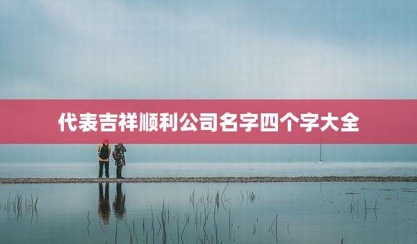 代表吉祥顺利公司名字四个字大全