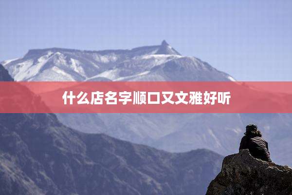 什么店名字顺口又文雅好听