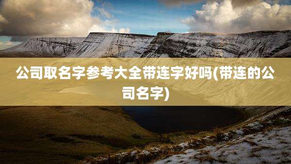 公司取名字参考大全带连字好吗(带连的公司名字)