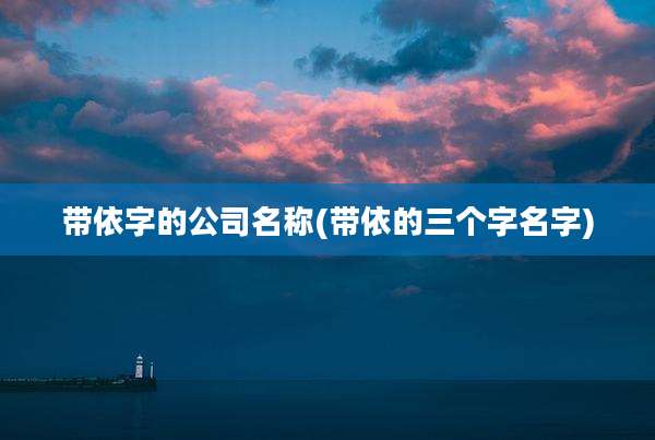 带依字的公司名称(带依的三个字名字)
