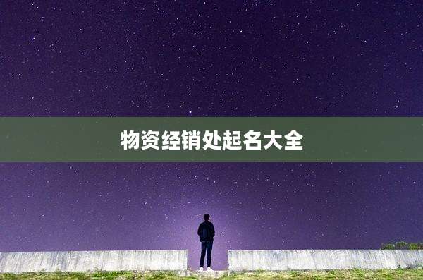 物资经销处起名大全