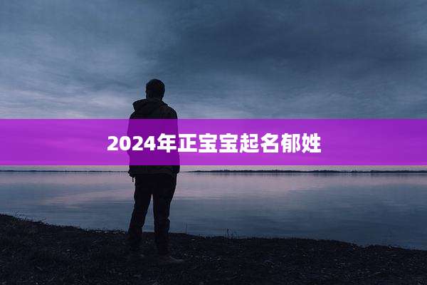 2024年正宝宝起名郁姓