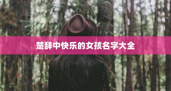 楚辞中快乐的女孩名字大全