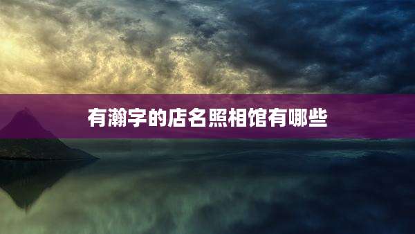 有瀚字的店名照相馆有哪些