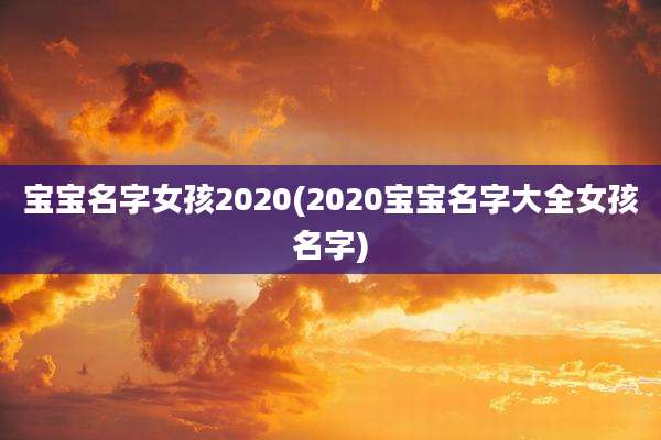 宝宝名字女孩2020(2020宝宝名字大全女孩名字)
