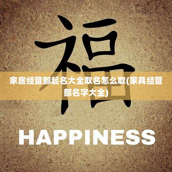 家居经营部起名大全取名怎么取(家具经营部名字大全)