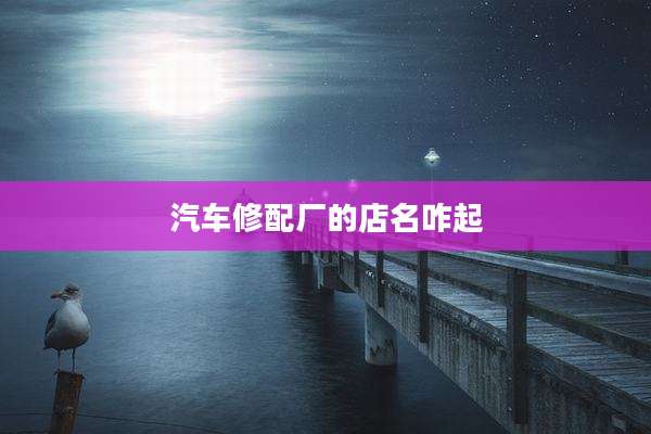 汽车修配厂的店名咋起