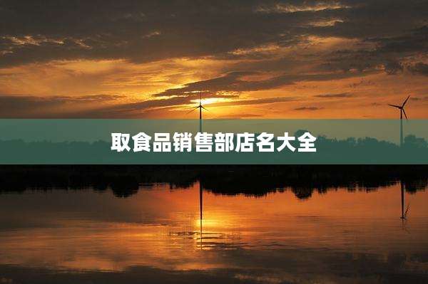 取食品销售部店名大全