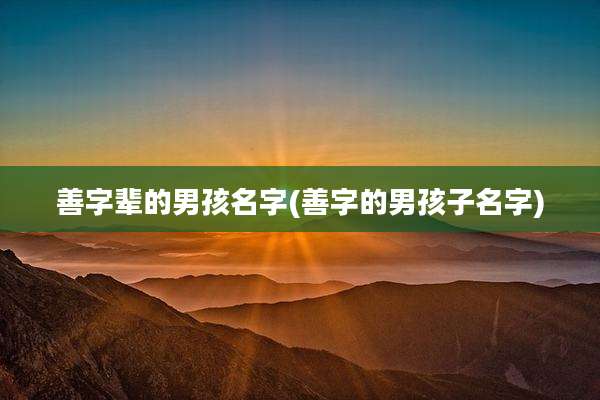 善字辈的男孩名字(善字的男孩子名字)