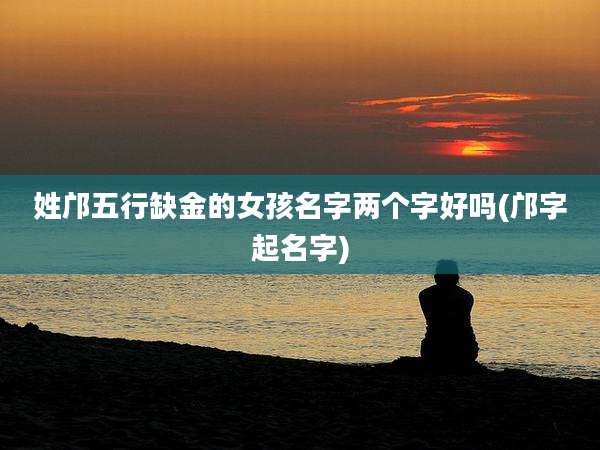 姓邝五行缺金的女孩名字两个字好吗(邝字起名字)