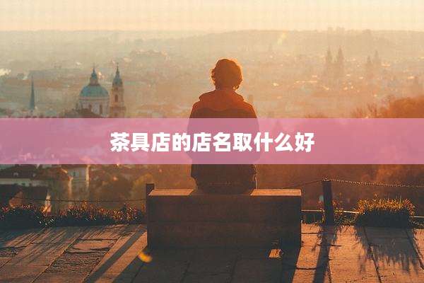 茶具店的店名取什么好