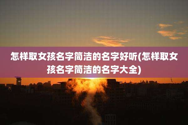 怎样取女孩名字简洁的名字好听(怎样取女孩名字简洁的名字大全)