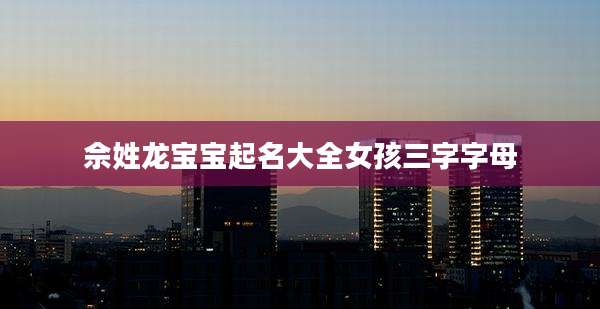 佘姓龙宝宝起名大全女孩三字字母