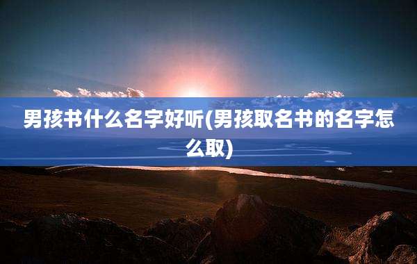 男孩书什么名字好听(男孩取名书的名字怎么取)