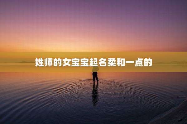 姓师的女宝宝起名柔和一点的