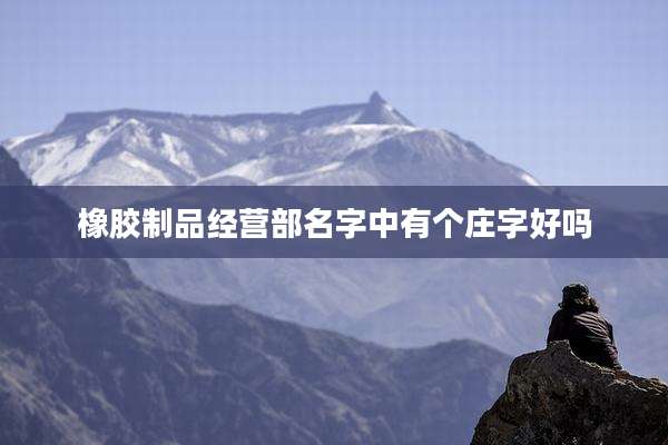 橡胶制品经营部名字中有个庄字好吗