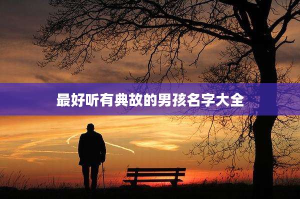 最好听有典故的男孩名字大全