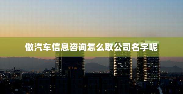 做汽车信息咨询怎么取公司名字呢