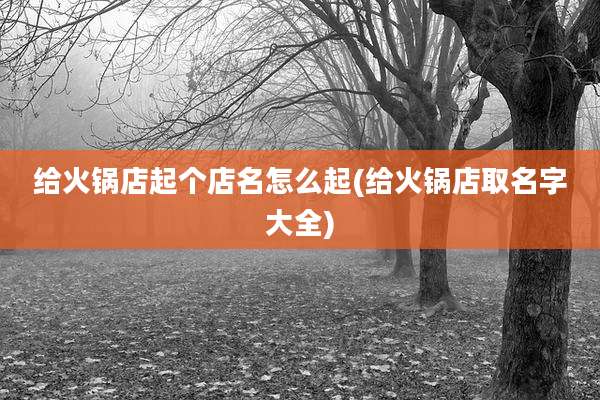 给火锅店起个店名怎么起(给火锅店取名字大全)